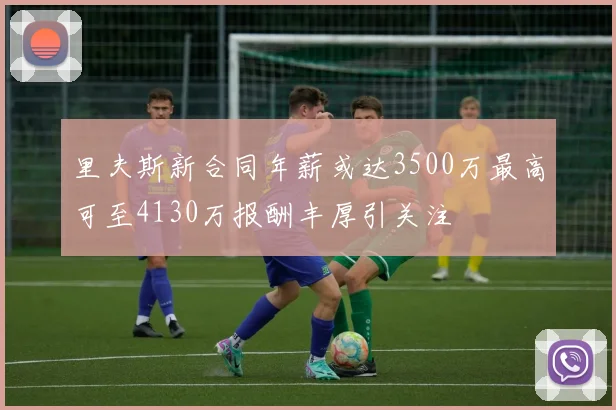 里夫斯新合同年薪或达3500万最高可至4130万报酬丰厚引关注