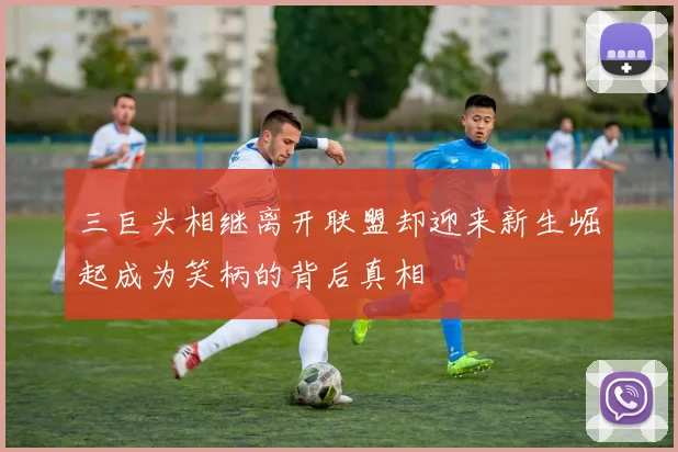 三巨头相继离开联盟却迎来新生崛起成为笑柄的背后真相