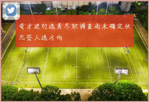 奇才进行选秀尽职调查尚未确定状元签人选方向