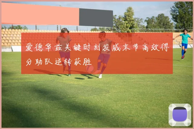 爱德华兹关键时刻发威末节高效得分助队逆转获胜