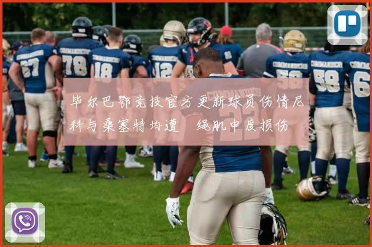 毕尔巴鄂竞技官方更新球员伤情尼科与桑塞特均遭腘绳肌中度损伤