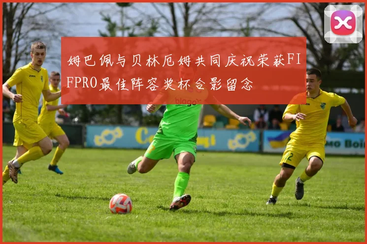 姆巴佩与贝林厄姆共同庆祝荣获FIFPRO最佳阵容奖杯合影留念